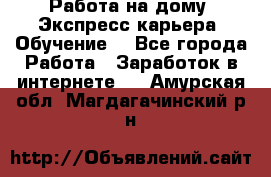 Работа на дому. Экспресс-карьера. Обучение. - Все города Работа » Заработок в интернете   . Амурская обл.,Магдагачинский р-н